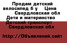 Продам детский велосипед б/у. › Цена ­ 1 500 - Свердловская обл. Дети и материнство » Детский транспорт   . Свердловская обл.